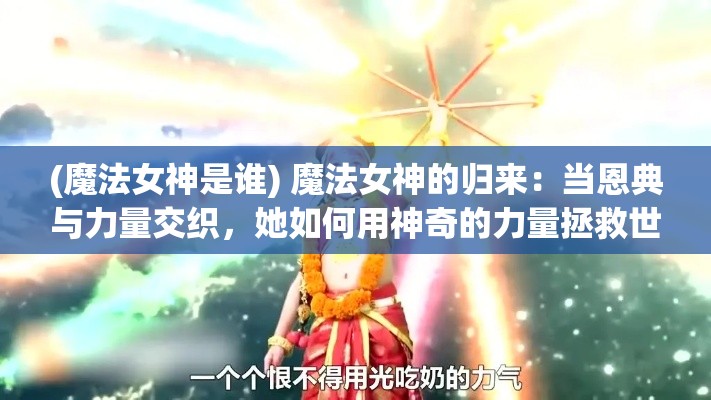 (魔法女神是谁) 魔法女神的归来：当恩典与力量交织，她如何用神奇的力量拯救世界?